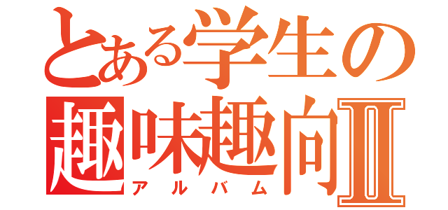 とある学生の趣味趣向Ⅱ（アルバム）