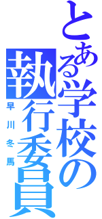 とある学校の執行委員（早川冬馬）