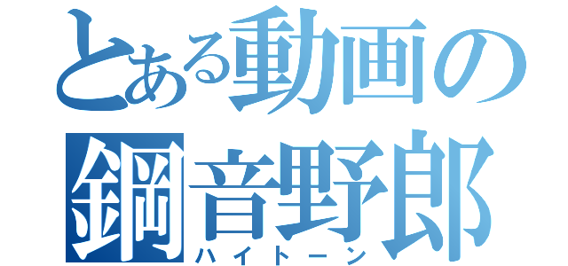 とある動画の鋼音野郎（ハイトーン）