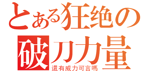 とある狂绝の破刀力量（還有威力可言嗎）