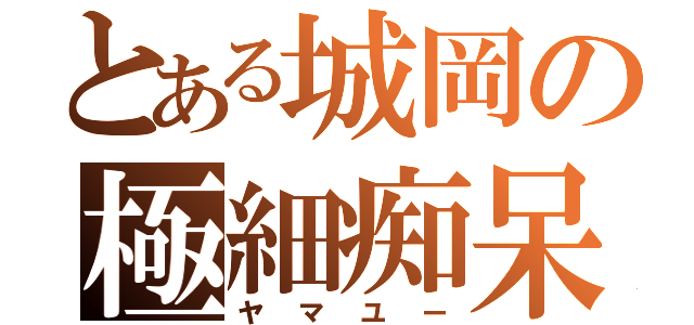 とある城岡の極細痴呆（ヤマユー）