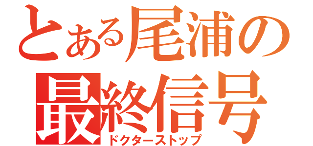 とある尾浦の最終信号（ドクターストップ）