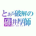 とある破解の碓井厚師（ボールドマン）