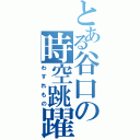 とある谷口の時空跳躍（わすれもの）