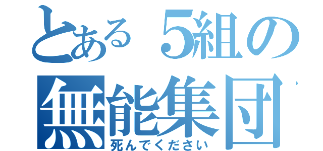 とある５組の無能集団（死んでください）