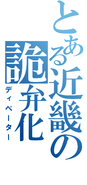 とある近畿の詭弁化（ディベーター）