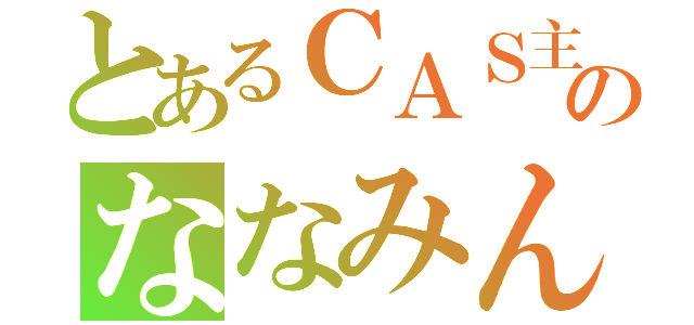 とあるＣＡＳ主のななみん（）