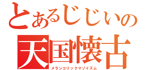 とあるじじいの天国懐古（メランコリックマゾイズム）