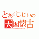 とあるじじいの天国懐古（メランコリックマゾイズム）