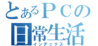 とあるＰＣの日常生活（インデックス）