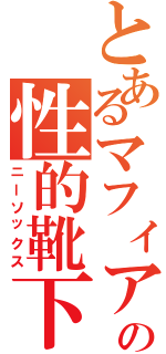 とあるマフィアの性的靴下（ニーソックス）