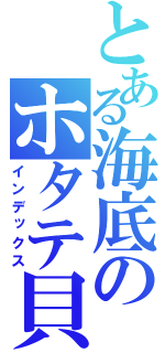 とある海底のホタテ貝（インデックス）