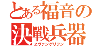 とある福音の決戰兵器（ヱヴァンゲリヲン）