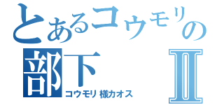 とあるコウモリ様の部下Ⅱ（コウモリ様カオス）