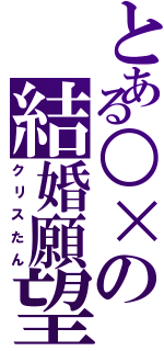 とある○×の結婚願望（クリスたん）