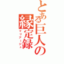 とある巨人の縁定録（マリアージュ）