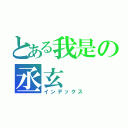 とある我是の丞玄（インデックス）