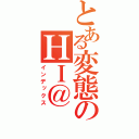 とある変態のＨＩ＠（インデックス）