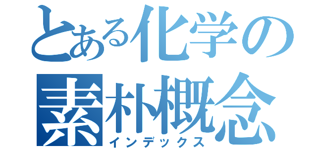 とある化学の素朴概念（インデックス）