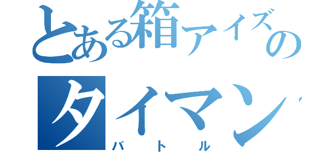 とある箱アイズのタイマン（バトル）