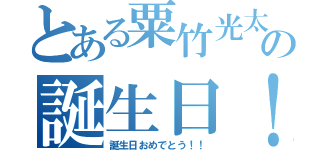 とある粟竹光太郎の誕生日！（誕生日おめでとう！！）