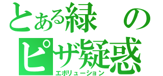 とある緑のピザ疑惑（エボリューション）