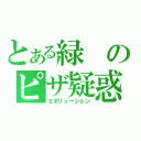 とある緑のピザ疑惑（エボリューション）