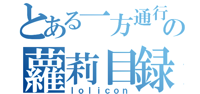 とある一方通行の蘿莉目録（ｌｏｌｉｃｏｎ）