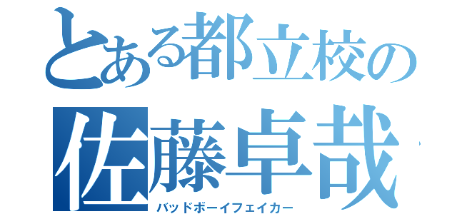 とある都立校の佐藤卓哉（バッドボーイフェイカー）