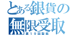 とある銀貨の無限受取（第１９回聖戦）