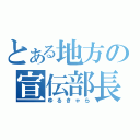 とある地方の宣伝部長（ゆるきゃら）