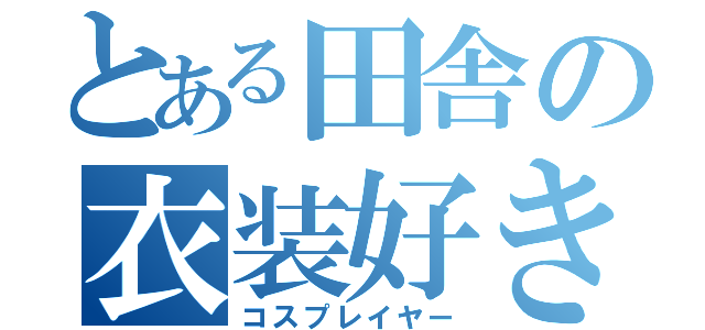 とある田舎の衣装好き（コスプレイヤー）