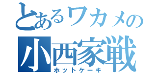 とあるワカメの小西家戦争（ホットケーキ）