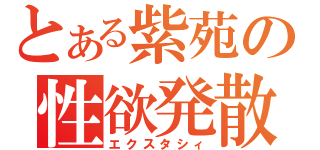 とある紫苑の性欲発散（エクスタシィ）