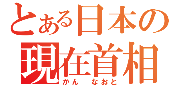 とある日本の現在首相（かん　なおと）