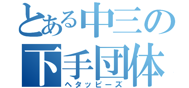 とある中三の下手団体（ヘタッピーズ）