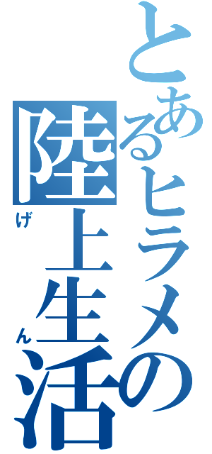 とあるヒラメの陸上生活（げん）