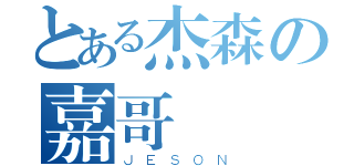 とある杰森の嘉哥（ＪＥＳＯＮ）