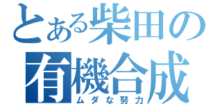 とある柴田の有機合成（ムダな努力）