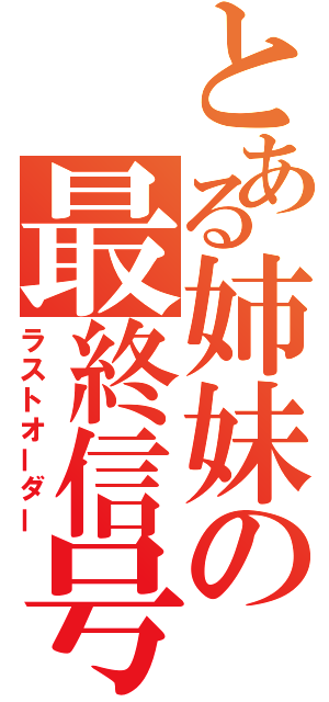 とある姉妹の最終信号（ラストオーダー）