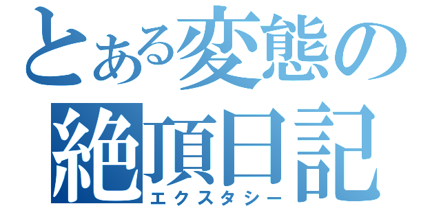 とある変態の絶頂日記（エクスタシー）