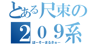 とある尺束の２０９系（ぼーそーまるきゅー）