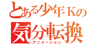 とある少年Ｋの気分転換（アニメーション）