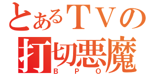 とあるＴＶの打切悪魔（ＢＰＯ）