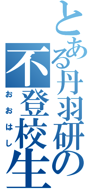 とある丹羽研の不登校生（おおはし）