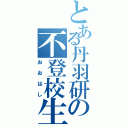 とある丹羽研の不登校生（おおはし）