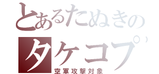 とあるたぬきのタケコプター（空軍攻撃対象）