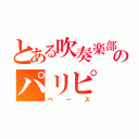 とある吹奏楽部のパリピ（ベース）