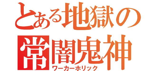 とある地獄の常闇鬼神（ワーカーホリック）