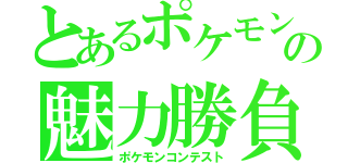 とあるポケモンの魅力勝負（ポケモンコンテスト）